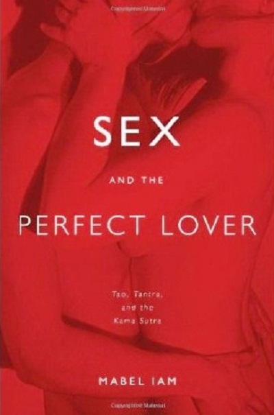 Sex and the Perfect Lover: Tao, Tantra, and the Kama Sutra